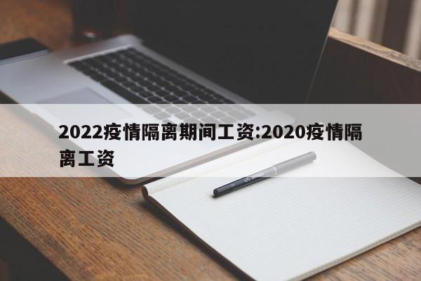 2022疫情隔离期间工资:2020疫情隔离工资
