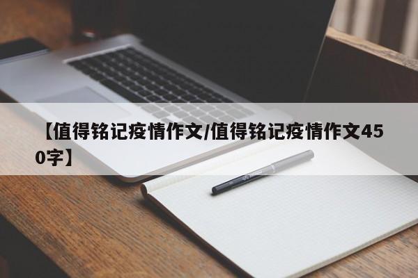 【值得铭记疫情作文/值得铭记疫情作文450字】
