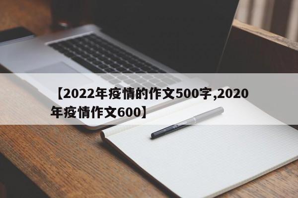 【2022年疫情的作文500字,2020年疫情作文600】