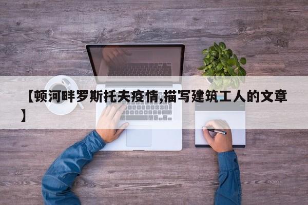 【顿河畔罗斯托夫疫情,描写建筑工人的文章】