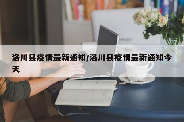 洛川县疫情最新通知/洛川县疫情最新通知今天