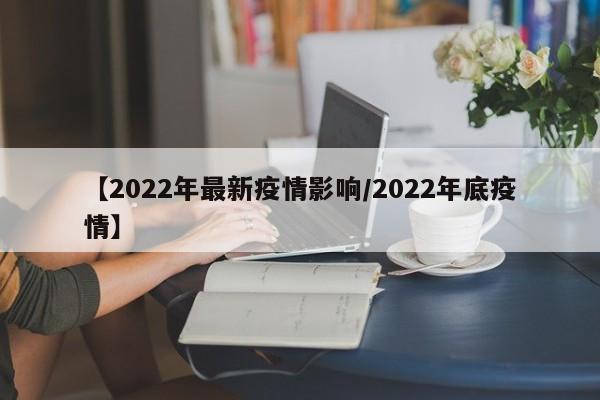 【2022年最新疫情影响/2022年底疫情】