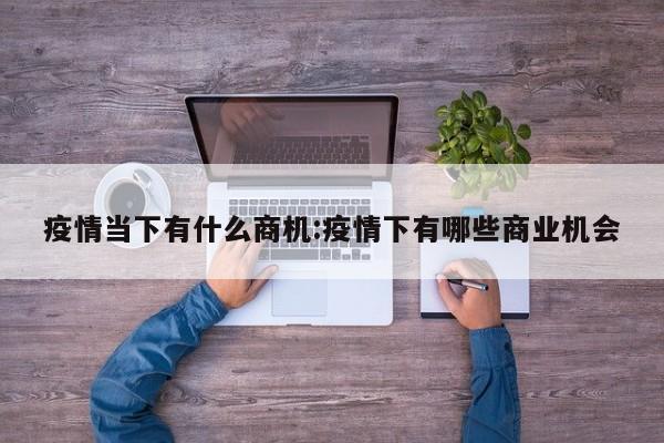 疫情当下有什么商机:疫情下有哪些商业机会
