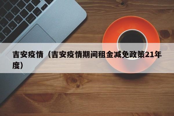 吉安疫情（吉安疫情期间租金减免政策21年度）