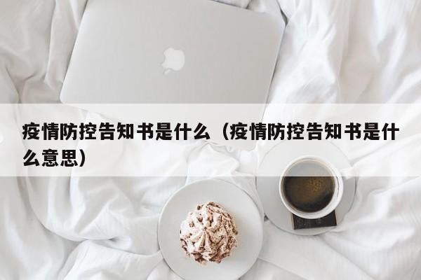 疫情防控告知书是什么（疫情防控告知书是什么意思）