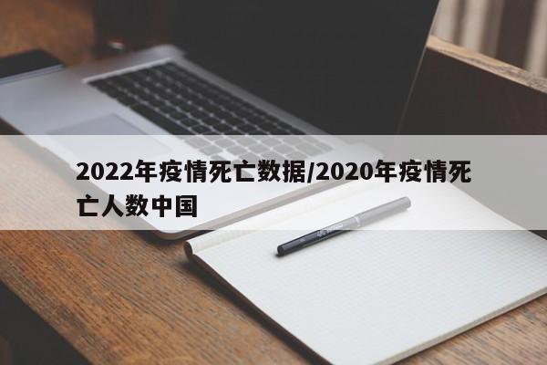 2022年疫情死亡数据/2020年疫情死亡人数中国
