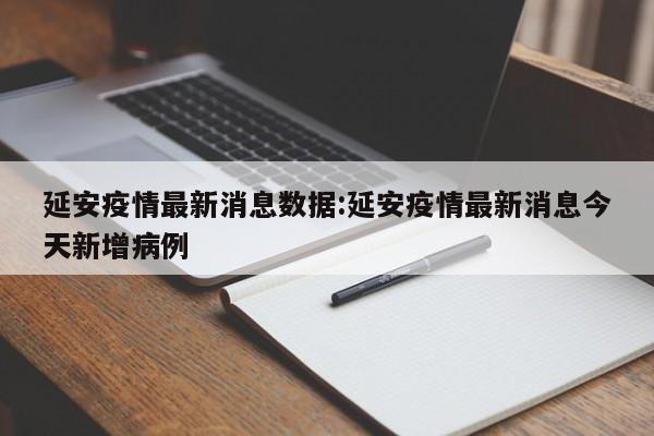 延安疫情最新消息数据:延安疫情最新消息今天新增病例