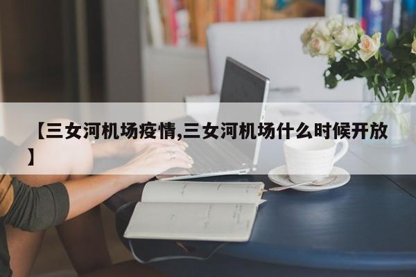 【三女河机场疫情,三女河机场什么时候开放】