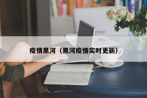 疫情黑河（黑河疫情实时更新）