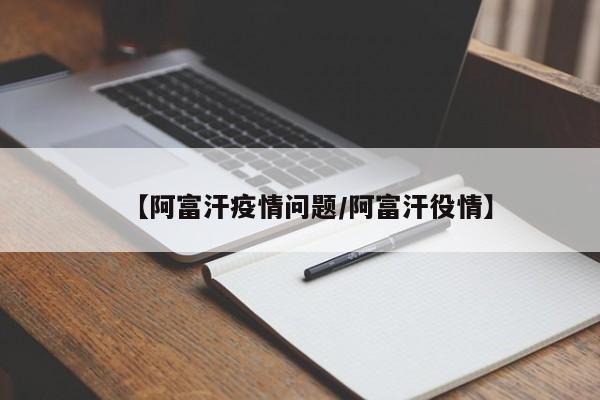 【阿富汗疫情问题/阿富汗役情】