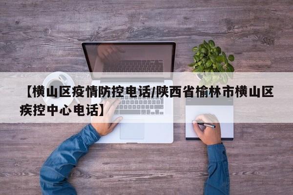 【横山区疫情防控电话/陕西省榆林市横山区疾控中心电话】