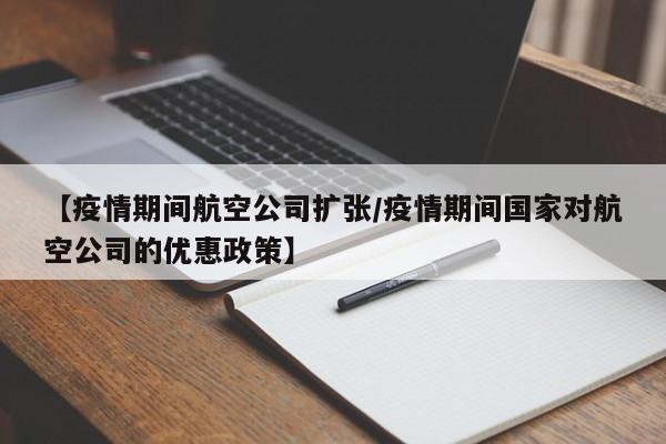 【疫情期间航空公司扩张/疫情期间国家对航空公司的优惠政策】