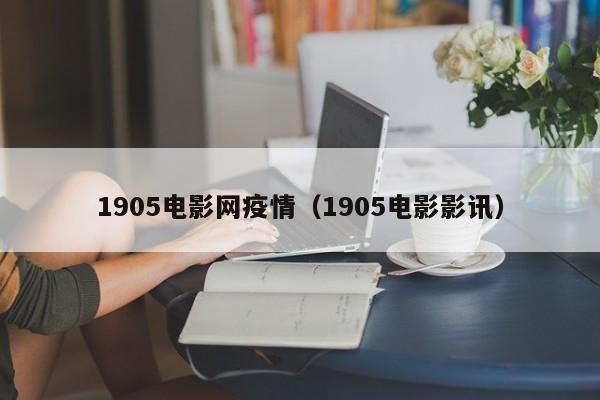 1905电影网疫情（1905电影影讯）