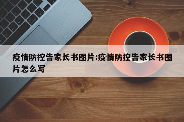 疫情防控告家长书图片:疫情防控告家长书图片怎么写