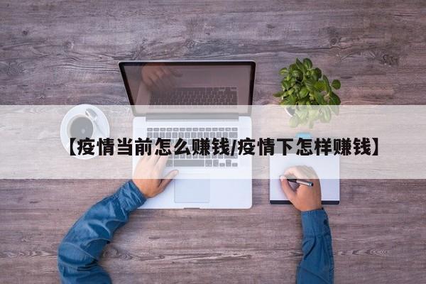 【疫情当前怎么赚钱/疫情下怎样赚钱】