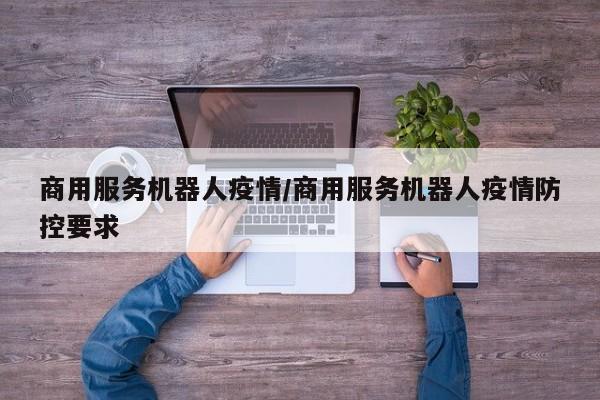 商用服务机器人疫情/商用服务机器人疫情防控要求