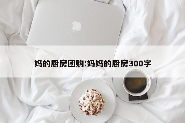 妈的厨房团购:妈妈的厨房300字